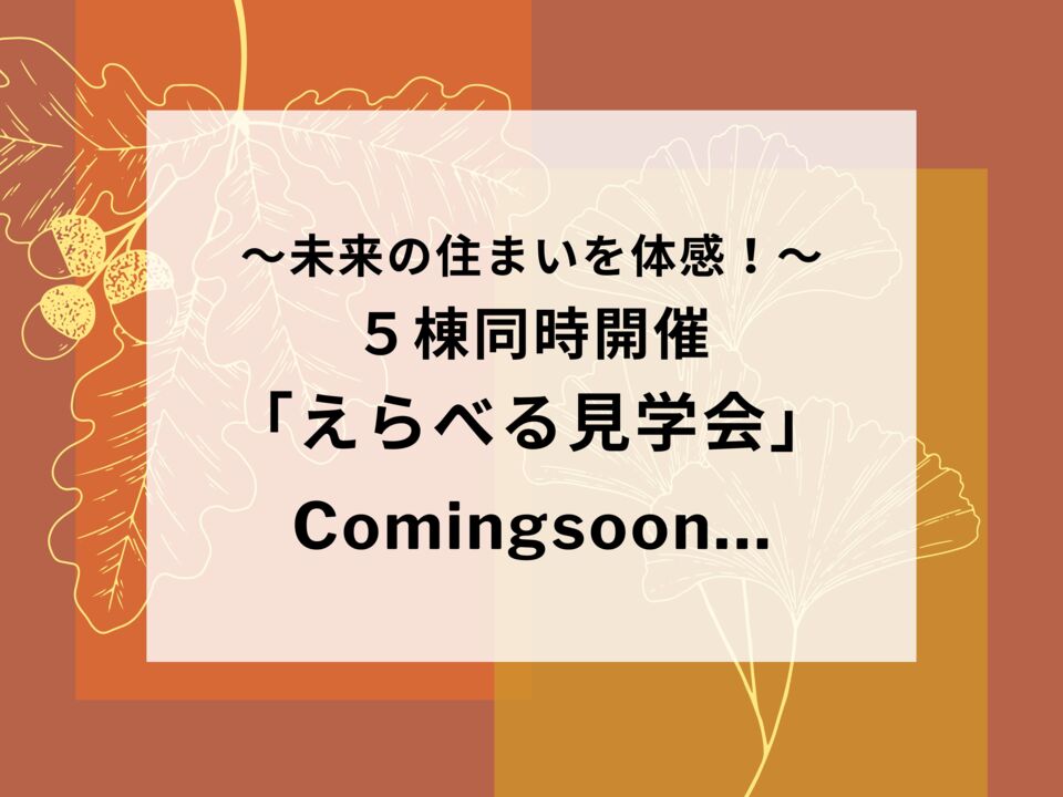 ～未来の住まいを体感！～ 5棟同時開催「えらべる見学会」